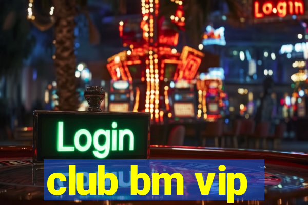 club bm vip