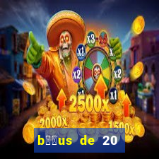 b涔坣us de 20 reais no cadastro