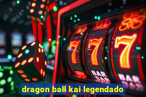 dragon ball kai legendado