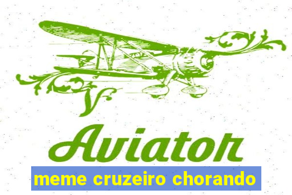 meme cruzeiro chorando