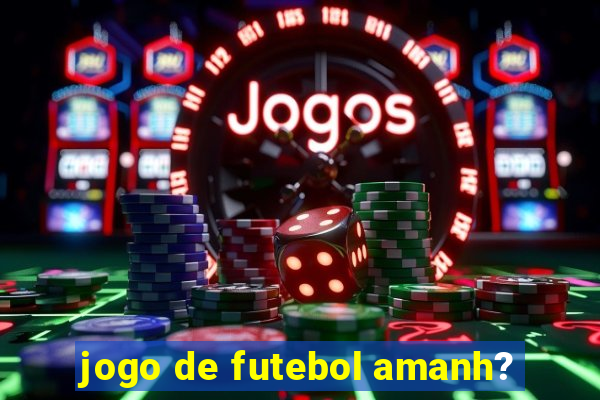 jogo de futebol amanh?