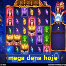 mega dena hoje