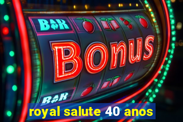 royal salute 40 anos