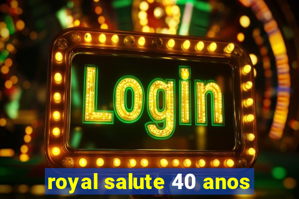 royal salute 40 anos