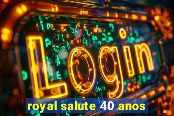 royal salute 40 anos