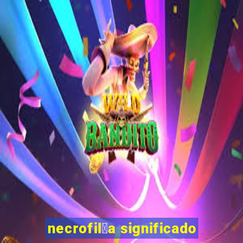 necrofil铆a significado