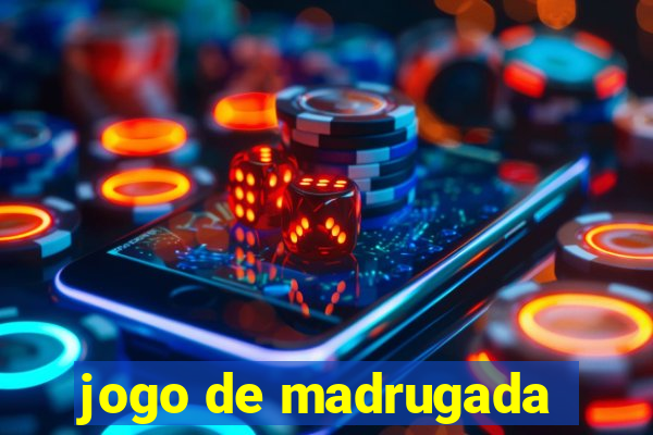 jogo de madrugada