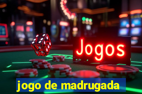 jogo de madrugada