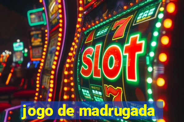 jogo de madrugada