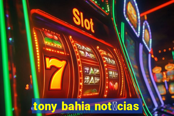 tony bahia not铆cias