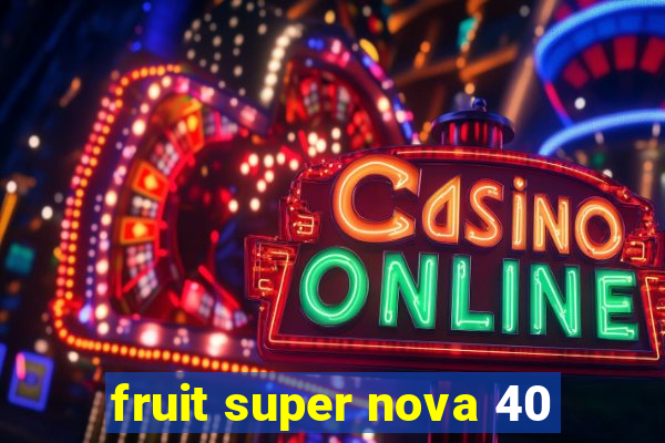 fruit super nova 40