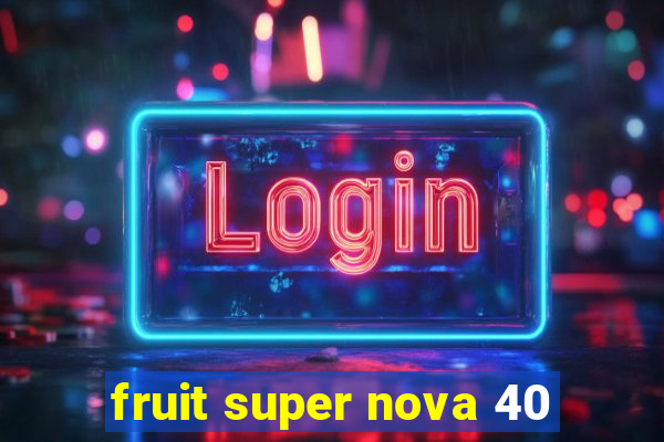 fruit super nova 40