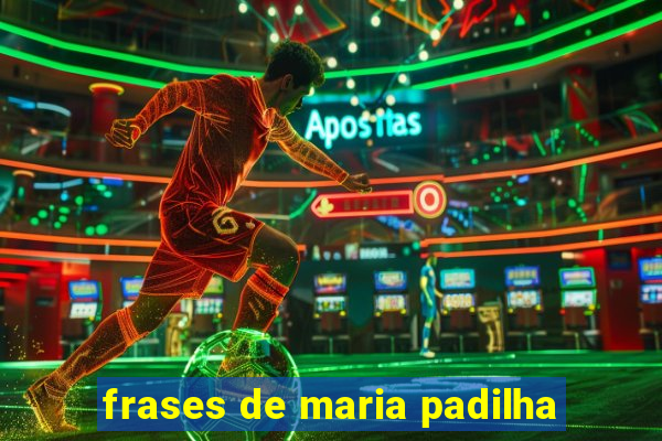 frases de maria padilha