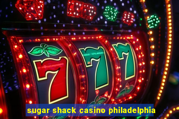 sugar shack casino philadelphia