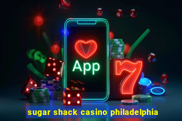 sugar shack casino philadelphia