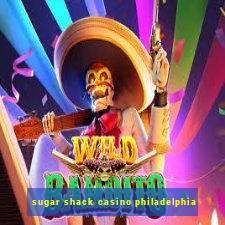 sugar shack casino philadelphia