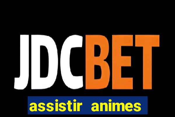 assistir animes online dublado