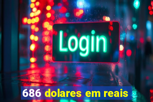 686 dolares em reais