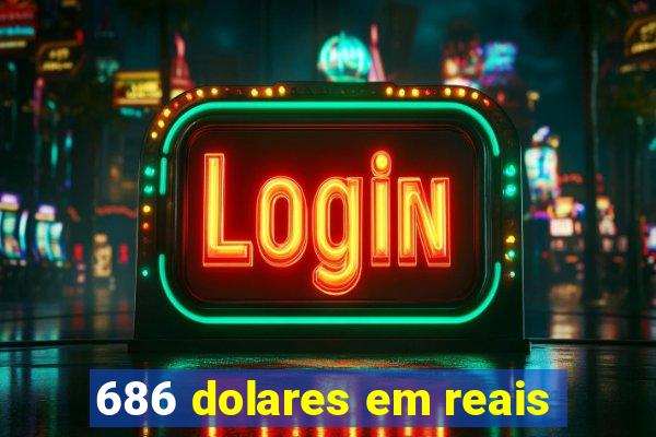 686 dolares em reais