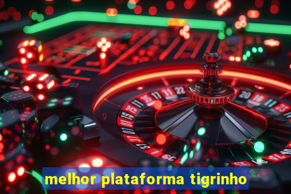 melhor plataforma tigrinho