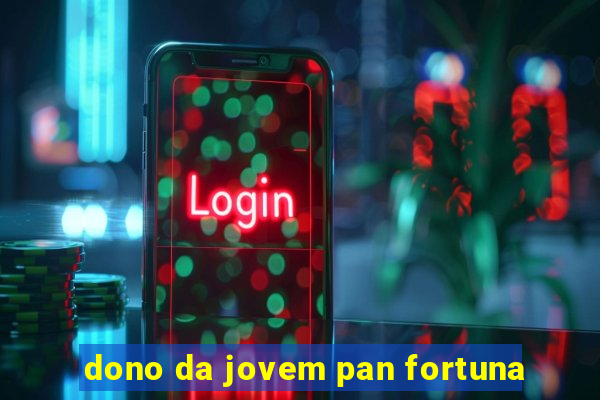 dono da jovem pan fortuna