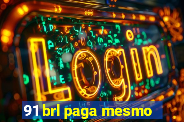 91 brl paga mesmo