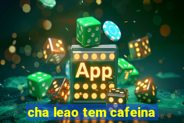 cha leao tem cafeina