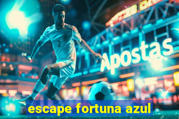 escape fortuna azul