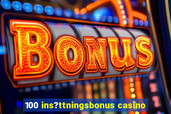 100 ins?ttningsbonus casino