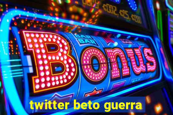 twitter beto guerra