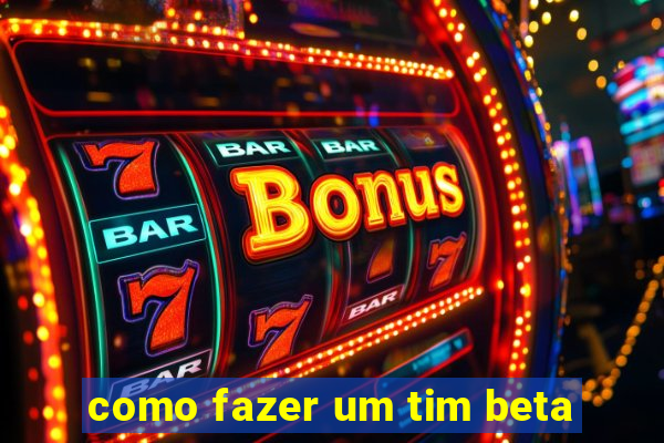 como fazer um tim beta