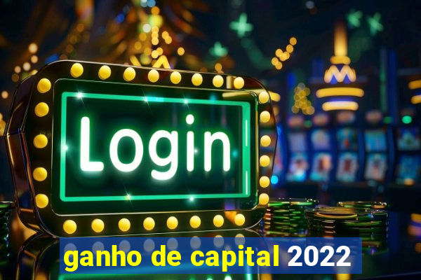 ganho de capital 2022