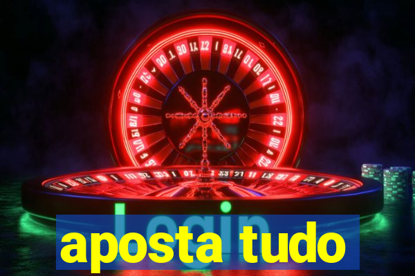 aposta tudo