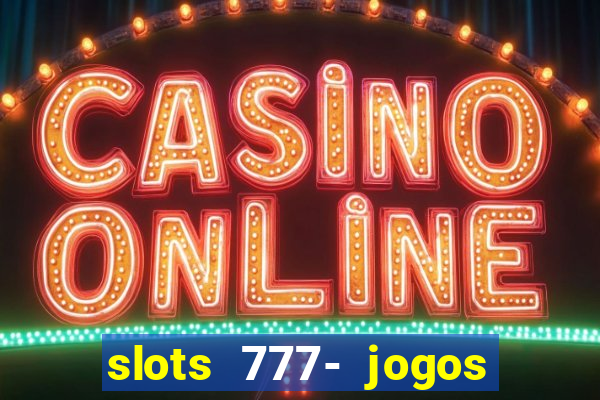 slots 777- jogos de cassino