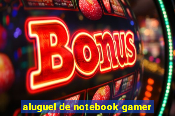 aluguel de notebook gamer