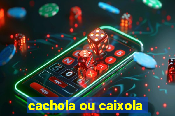 cachola ou caixola