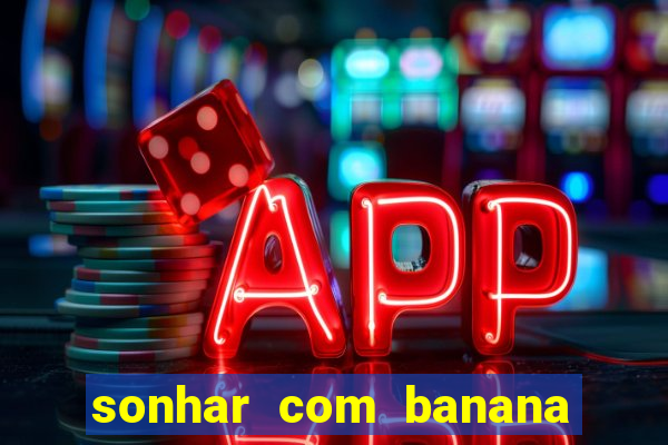 sonhar com banana no jogo do bicho