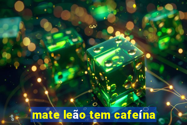 mate leão tem cafeína