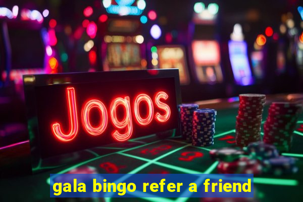 gala bingo refer a friend