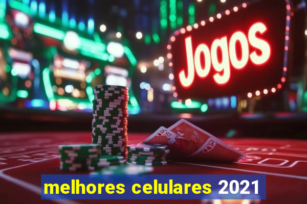 melhores celulares 2021