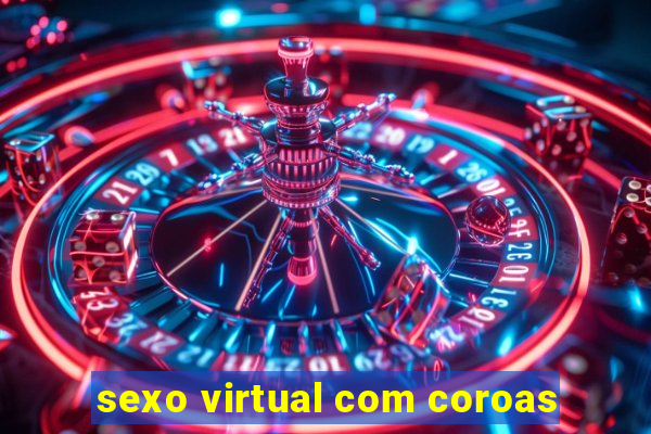 sexo virtual com coroas