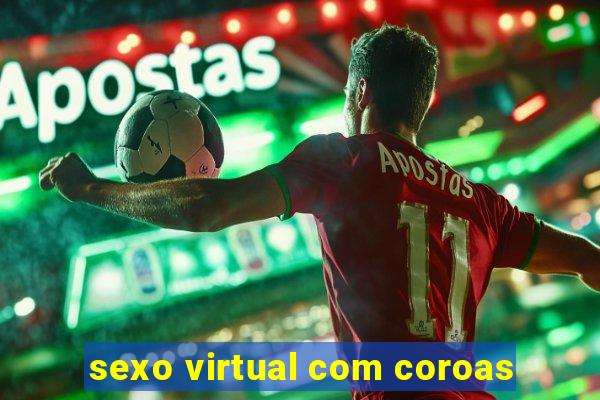 sexo virtual com coroas