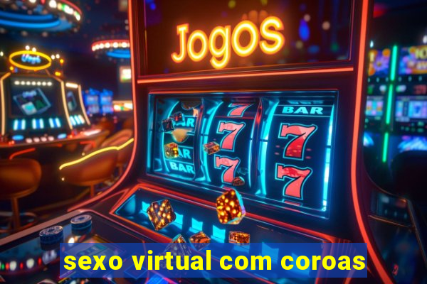 sexo virtual com coroas