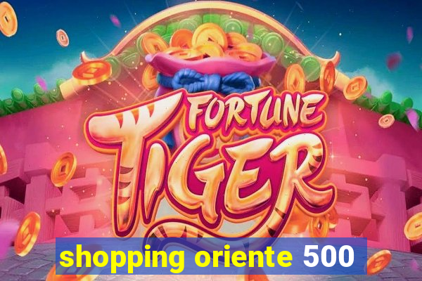 shopping oriente 500