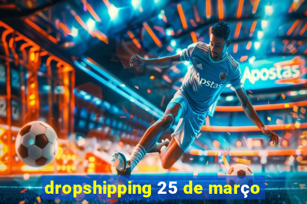 dropshipping 25 de março