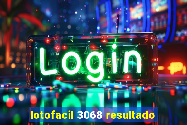 lotofacil 3068 resultado