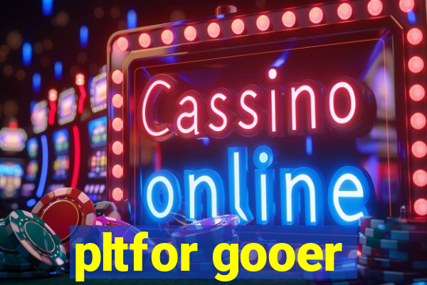 pltfor gooer