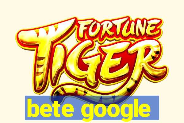 bete google