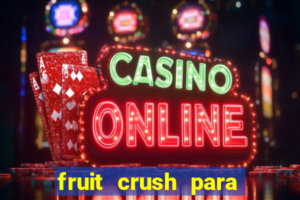 fruit crush para ganhar dinheiro