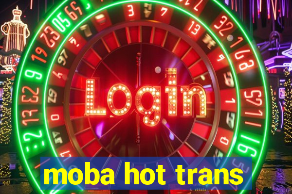 moba hot trans